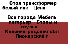 Стол трансформер белый лак › Цена ­ 13 000 - Все города Мебель, интерьер » Столы и стулья   . Калининградская обл.,Пионерский г.